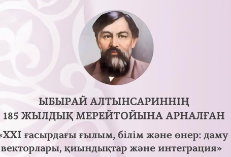 «Наука, образование и искусство XXI века: векторы развития, вызовы и интеграция», посвященную 185-летию со дня рождения Ыбырая Алтынсарина.
