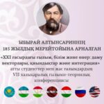 Ыбырай Алтынсариннің 185 жылдық мерейтойына арналған«ХХІ ғасырдағы ғылым, білім және өнер: даму векторлары, қиындықтар және интеграция»